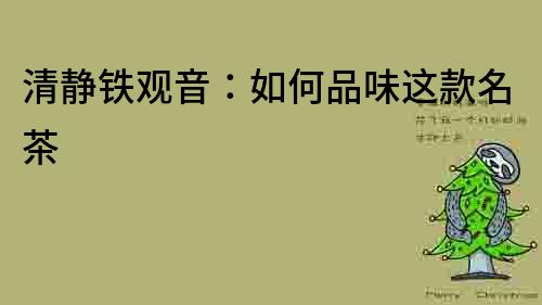清靜鐵觀音：如何品味這款名茶