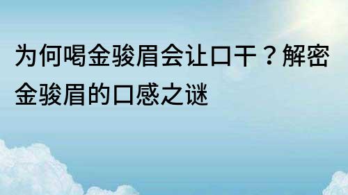 為何喝金駿眉會讓口干？解密金駿眉的口感之謎