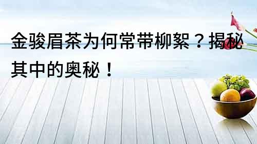 金駿眉茶為何常帶柳絮？揭秘其中的奧秘！