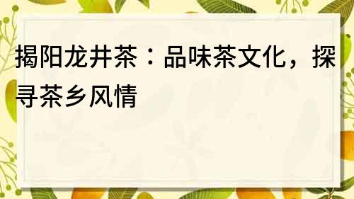 揭陽龍井茶：品味茶文化，探尋茶鄉風情