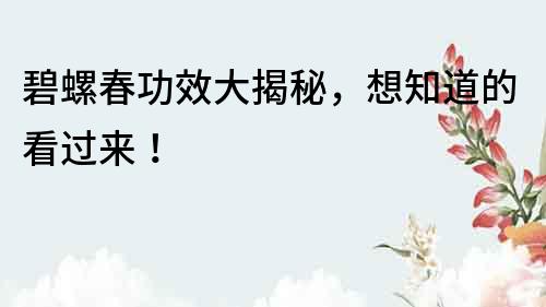 碧螺春功效大揭秘，想知道的看過來！