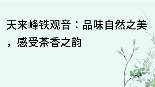 天來峰鐵觀音：品味自然之美，感受茶香之韻