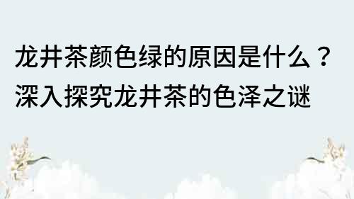 龍井茶顏色綠的原因是什么？深入探究龍井茶的色澤之謎