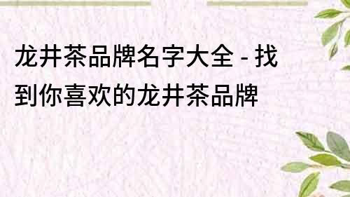 龍井茶品牌名字大全 - 找到你喜歡的龍井茶品牌