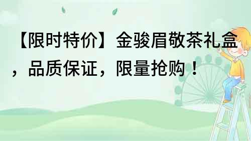 【限時特價】金駿眉敬茶禮盒，品質保證，限量搶購！