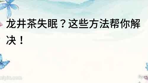 龍井茶失眠？這些方法幫你解決！