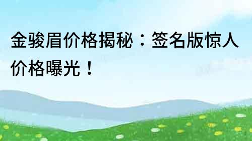 金駿眉價格揭秘：簽名版驚人價格曝光！