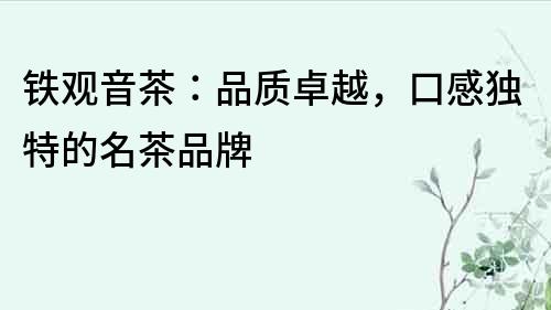 鐵觀音茶：品質卓越，口感獨特的名茶品牌