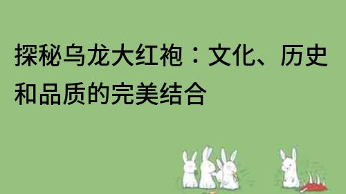 探秘烏龍大紅袍：文化、歷史和品質的完美結合