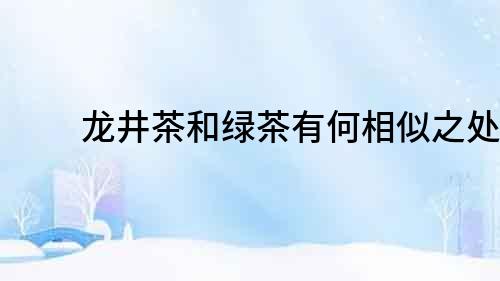 龍井茶和綠茶有何相似之處？