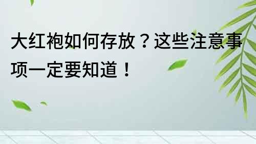 大紅袍如何存放？這些注意事項一定要知道！