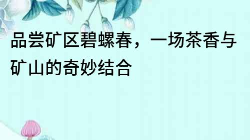品嘗礦區碧螺春，一場茶香與礦山的奇妙結合