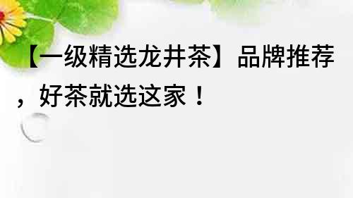 【一級精選龍井茶】品牌推薦，好茶就選這家！