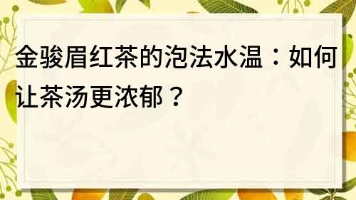 金駿眉紅茶的泡法水溫：如何讓茶湯更濃郁？