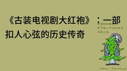 《古裝電視劇大紅袍》：一部扣人心弦的歷史傳奇