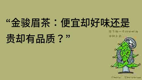 “金駿眉茶：便宜卻好味還是貴卻有品質(zhì)？”