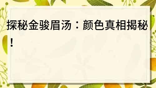 探秘金駿眉湯：顏色真相揭秘！