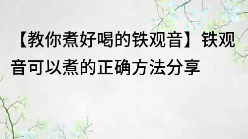 【教你煮好喝的鐵觀音】鐵觀音可以煮的正確方法分享