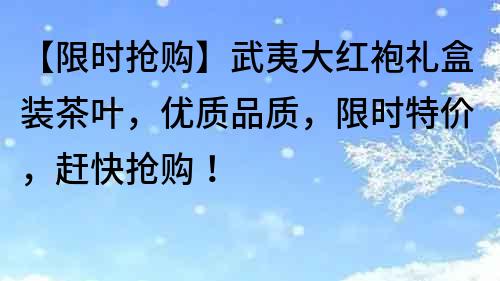 【限時搶購】武夷大紅袍禮盒裝茶葉，優質品質，限時特價，趕快搶購！
