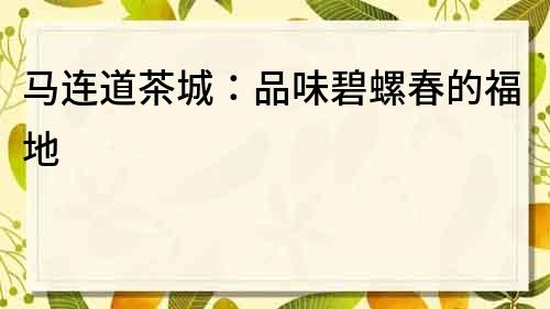 馬連道茶城：品味碧螺春的福地