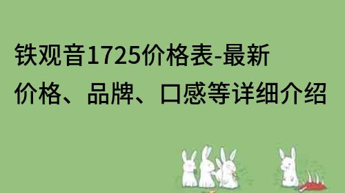 鐵觀音1725價格表-最新價格、品牌、口感等詳細介紹