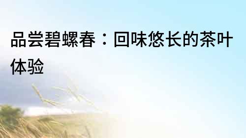 品嘗碧螺春：回味悠長的茶葉體驗
