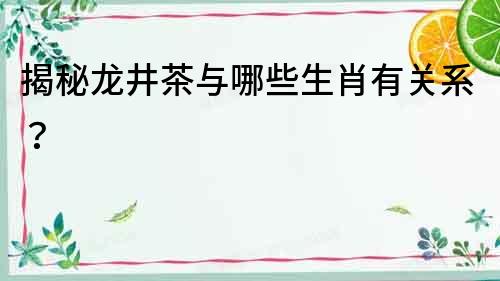 揭秘龍井茶與哪些生肖有關系？