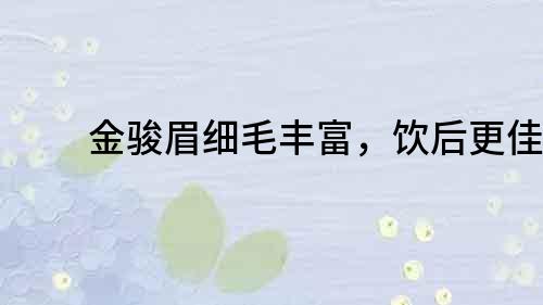 金駿眉細毛豐富，飲后更佳！