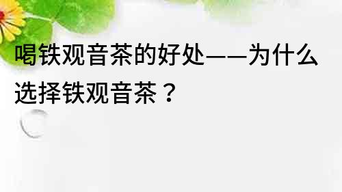喝鐵觀音茶的好處——為什么選擇鐵觀音茶？