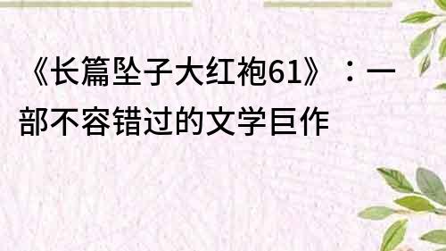 《長篇墜子大紅袍61》：一部不容錯過的文學巨作