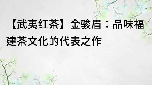 【武夷紅茶】金駿眉：品味福建茶文化的代表之作