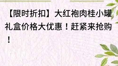 【限時折扣】大紅袍肉桂小罐禮盒價格大優惠！趕緊來搶購！