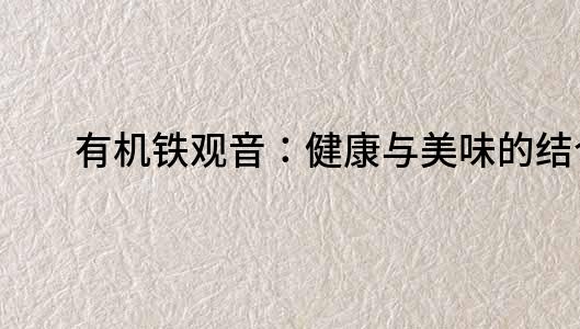 有機鐵觀音：健康與美味的結合