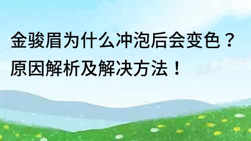 金駿眉為什么沖泡后會變色？原因解析及解決方法！