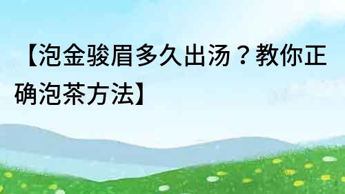 【泡金駿眉多久出湯？教你正確泡茶方法】