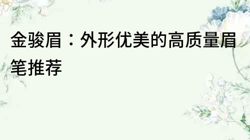 金駿眉：外形優美的高質量眉筆推薦