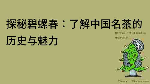 探秘碧螺春：了解中國名茶的歷史與魅力