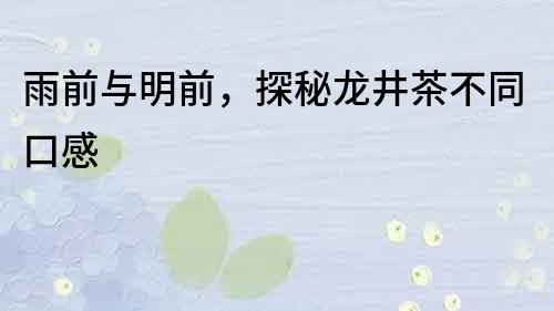 雨前與明前，探秘龍井茶不同口感