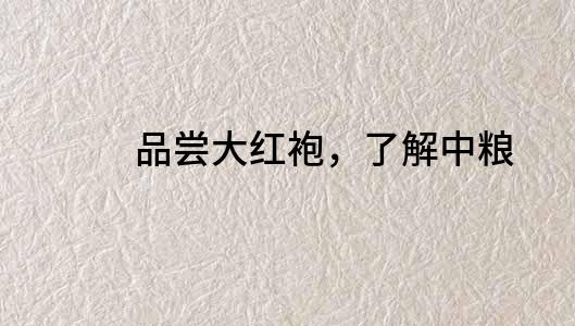 品嘗大紅袍，了解中糧