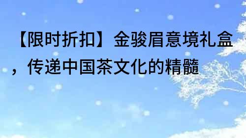 【限時折扣】金駿眉意境禮盒，傳遞中國茶文化的精髓