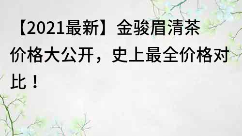 【2022最新】金駿眉清茶價格大公開，史上最全價格對比！