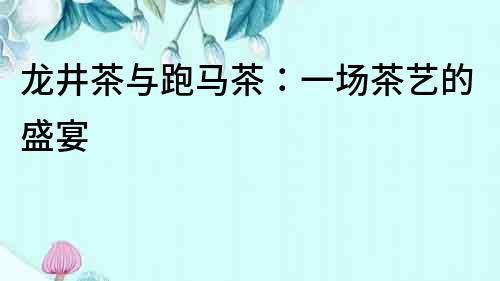 龍井茶與跑馬茶：一場茶藝的盛宴
