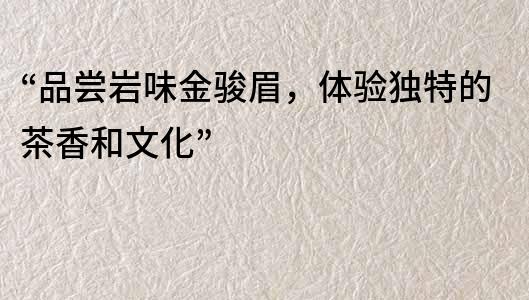 “品嘗巖味金駿眉，體驗獨特的茶香和文化”