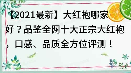 【2021最新】大紅袍哪家好？品鑒全網十大正宗大紅袍，口感、品質全方位評測！