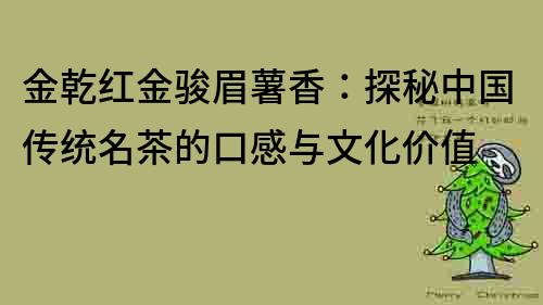 金乾紅金駿眉薯香：探秘中國傳統名茶的口感與文化價值