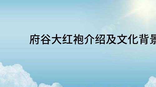 府谷大紅袍介紹及文化背景