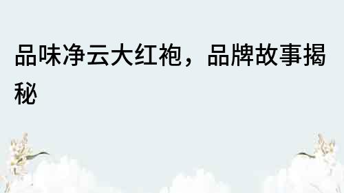 品味凈云大紅袍，品牌故事揭秘