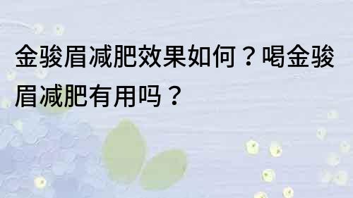 金駿眉減肥效果如何？喝金駿眉減肥有用嗎？