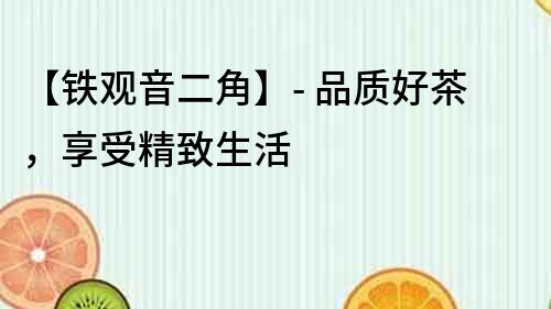 【鐵觀音二角】- 品質(zhì)好茶，享受精致生活