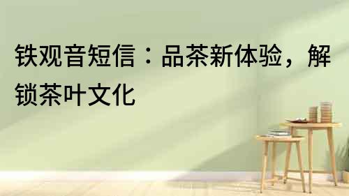 鐵觀音短信：品茶新體驗，解鎖茶葉文化